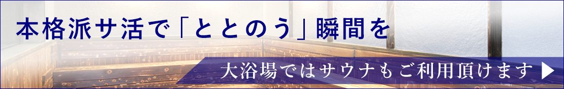 本格派サ活で「ととのう」瞬間を 大浴場ではサウナもご利用頂けます