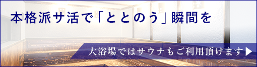 本格派サ活で「ととのう」瞬間を 大浴場ではサウナもご利用頂けます