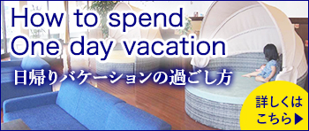 How to spend One day vacation 日帰りバケーションの過ごし方