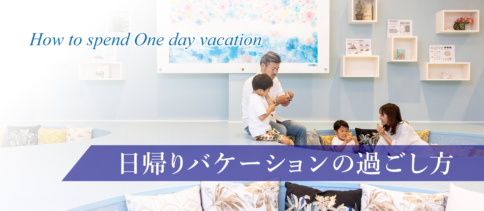 How to spend One day vacation 日帰りバケーションの過ごし方